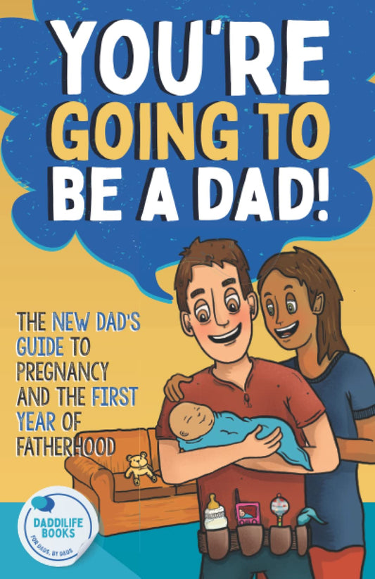 You're Going To Be A Dad!: The New Dad's Guide To Pregnancy and The First Year of Fatherhood - 7411