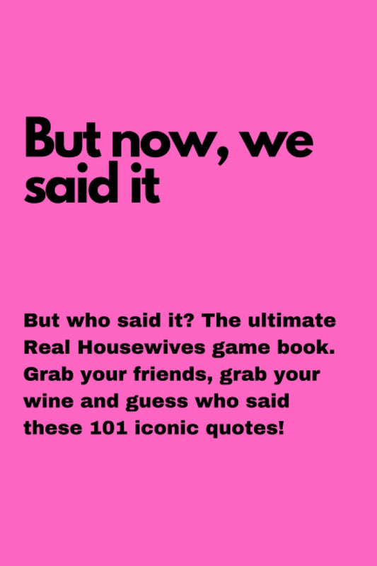 But now, we said it: But who said it? The ultimate Real Housewives game book. Grab your friends, grab your wine and guess who said these 101 iconic quotes!