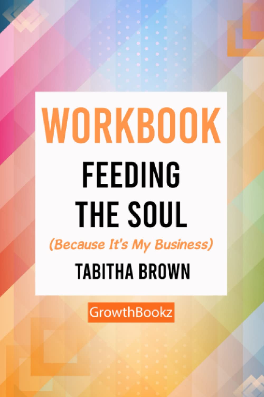 Workbook: Feeding the Soul (Because It's My Business) by Tabitha Brown (GrowthBookz)