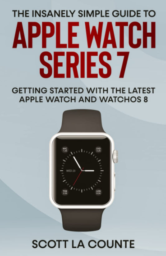 The Insanely Simple Guide to Apple Watch Series 7: Getting Started with the Latest Apple Watch and watchOS 8