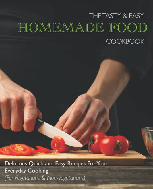 The TASTY & EASY Homemade Food Cookbook: Delicious Quick and Easy Recipes For Your Everyday Cooking (For Vegetarians & Non-Vegetarians)