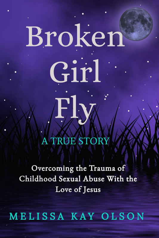 Broken Girl Fly: Overcoming the Trauma of Childhood Sexual Abuse With the Love of Jesus