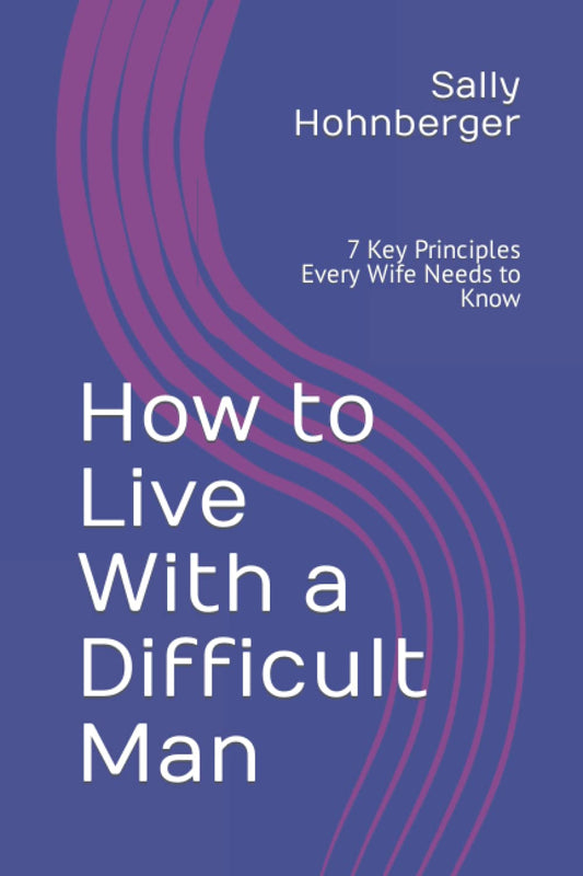 How to Live With a Difficult Man: 7 Key Principles Every Wife Needs to Know!