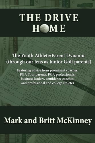 The Drive Home: The Youth Athlete/Parent Dynamic (through our lens as Junior Golf parents): Featuring advice from prominent coaches, PGA Tour parents, ... and professional and college athletes