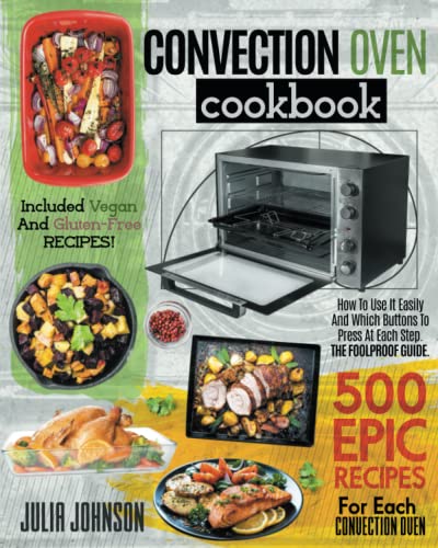 Convection Oven Cookbook: 500 Epic Recipes For Each Convection Oven. How To Use It Easily And Which Buttons To Press At Each Step. The Foolproof Guide. Included Vegan And Gluten-Free Recipes!
