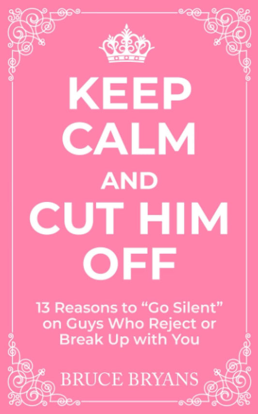 Keep Calm And Cut Him Off: 13 Reasons to "Go Silent" on Guys Who Reject or Break Up with You (Smart Dating Books for Women)