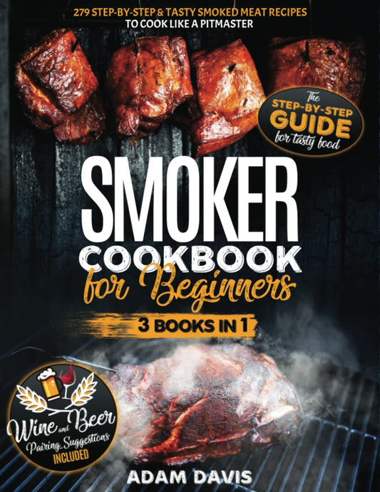 Smoker Cookbook for Beginners: 3 Books in 1: 279 Step-By-Step & Tasty Smoked Meat Recipes to Cook Like a Pitmaster . Wine And Beer Pairing Suggestions Included - 9267