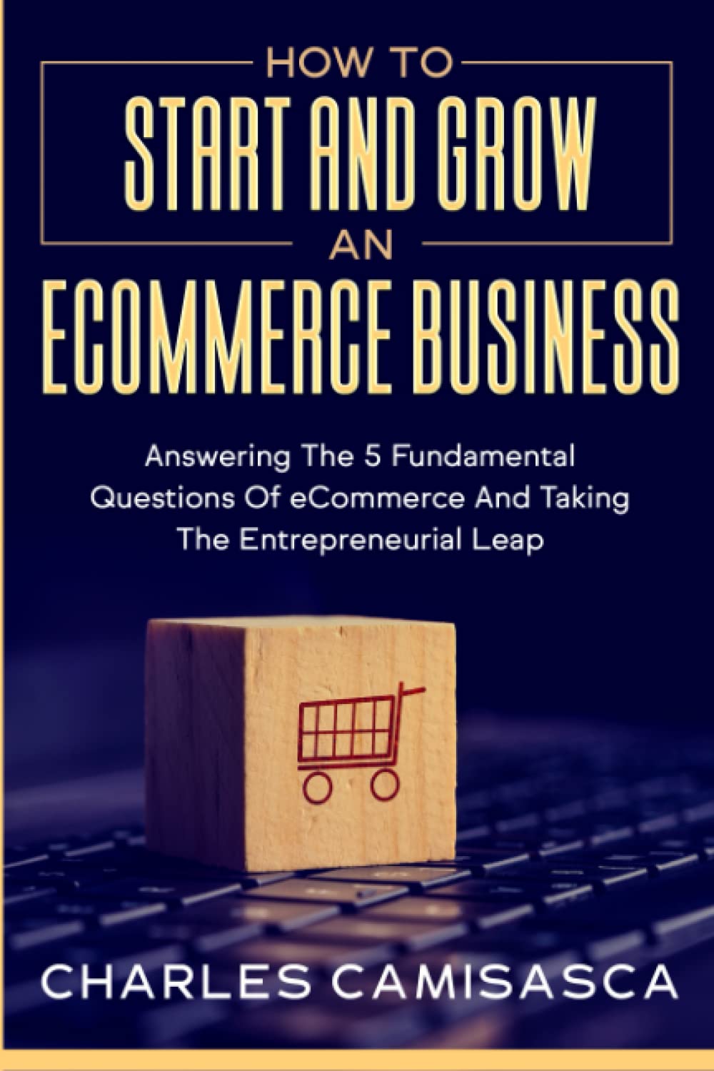 [2022 Version] How to Start and Grow an E-Commerce Business: Answering the 5 Fundamental Questions of eCommerce and Taking the Entrepreneurial Leap - 4724
