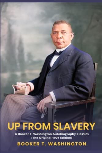 Up from Slavery: A Booker T. Washington Autobiography Classics (The Original 1901 Edition) - 4394