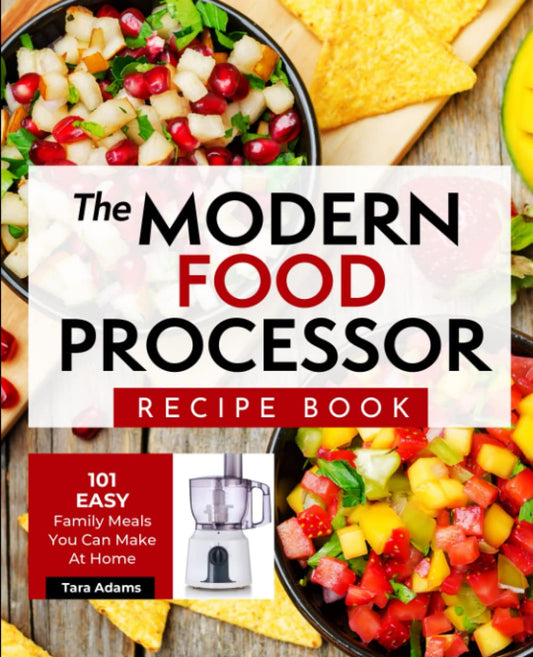 The Modern Food Processor Recipe Book: 101 Easy Family Meals You Can Make At Home - 1320