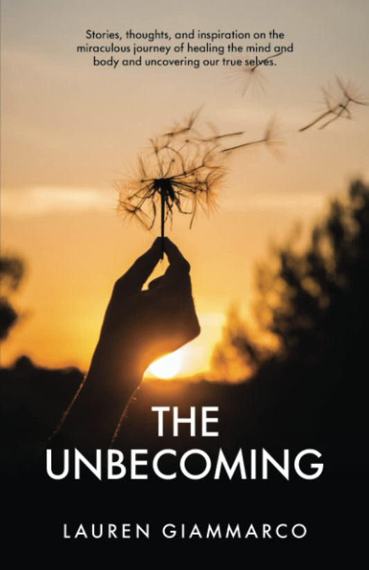 The Unbecoming: Stories, thoughts, and inspiration on the miraculous journey of healing the mind and body, and uncovering our true selves. - 8205