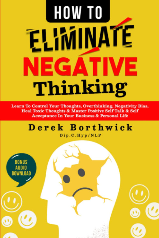 How to Eliminate Negative Thinking: Learn To Control Your Thoughts, Overthinking, Negativity Bias, Heal Toxic Thoughts & Master Positive Self Talk & Self Acceptance In Your Business & Personal Life - 5848