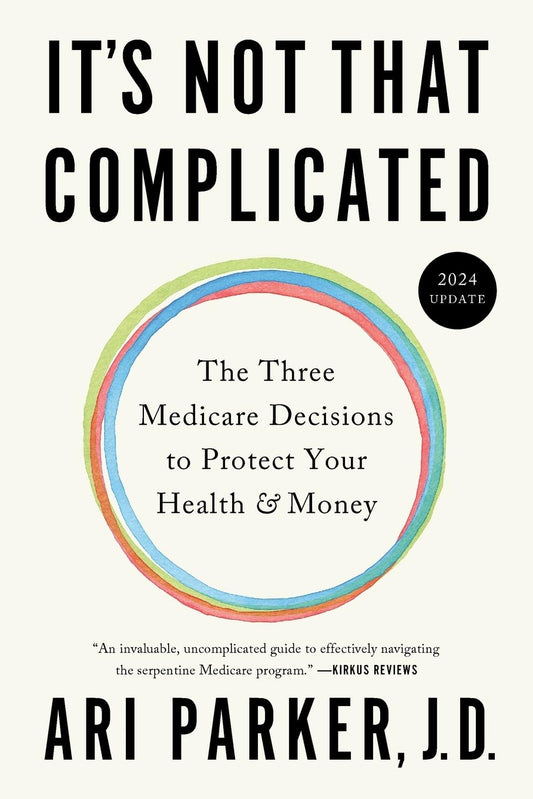 It's Not That Complicated: The Three Medicare Decisions to Protect Your Health and Money