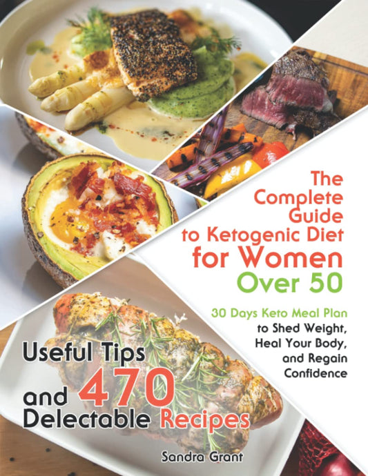 The Complete Guide to Ketogenic Diet for Women Over 50: Useful Tips and 470 Delectable Recipes 30 Days Keto Meal Plan to Shed Weight, Heal Your Body, and Regain Confidence