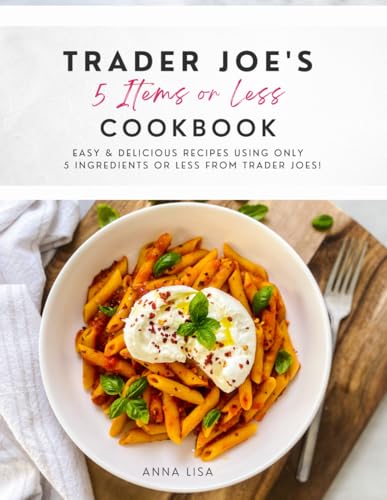 Trader Joe's 5 Items or Less Cookbook: Easy & delicious recipes using only 5 Ingredients or Less from Trader Joe's - 8629