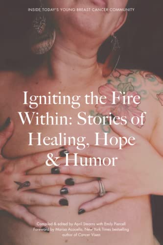 Igniting the Fire Within: Stories of Healing, Hope & Humor, Inside Today’s Young Breast Cancer Community