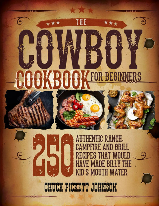 The Cowboy Cookbook For Beginners: 250 Authentic Ranch, Campfire, and Grill Recipes that Would Have Made Billy the Kid's Mouth Water - 480