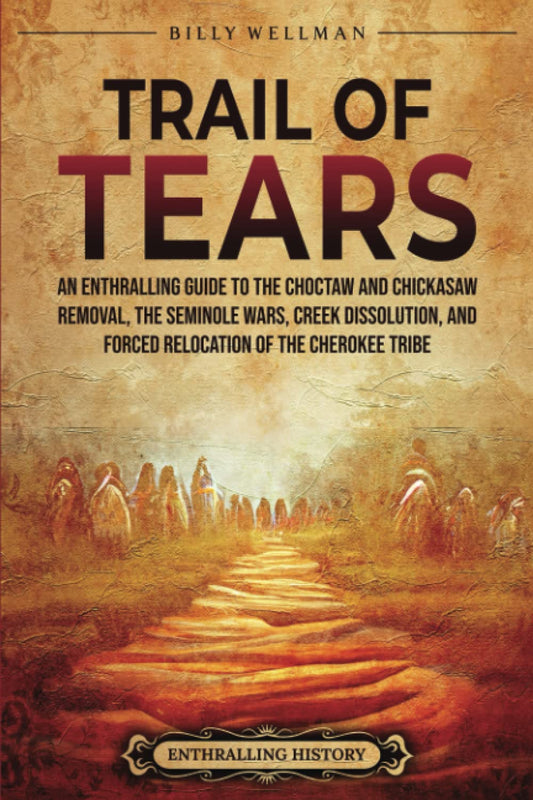 Trail of Tears: An Enthralling Guide to the Choctaw and Chickasaw Removal, the Seminole Wars, Creek Dissolution, and Forced Relocation of the Cherokee Tribe (U.S. History) - 5757