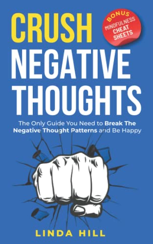 Crush Negative Thoughts (Includes: Mindfulness Cheat Sheets): The Only Guide You Need to Break The Negative Thought Patterns and Be Happy - 6270