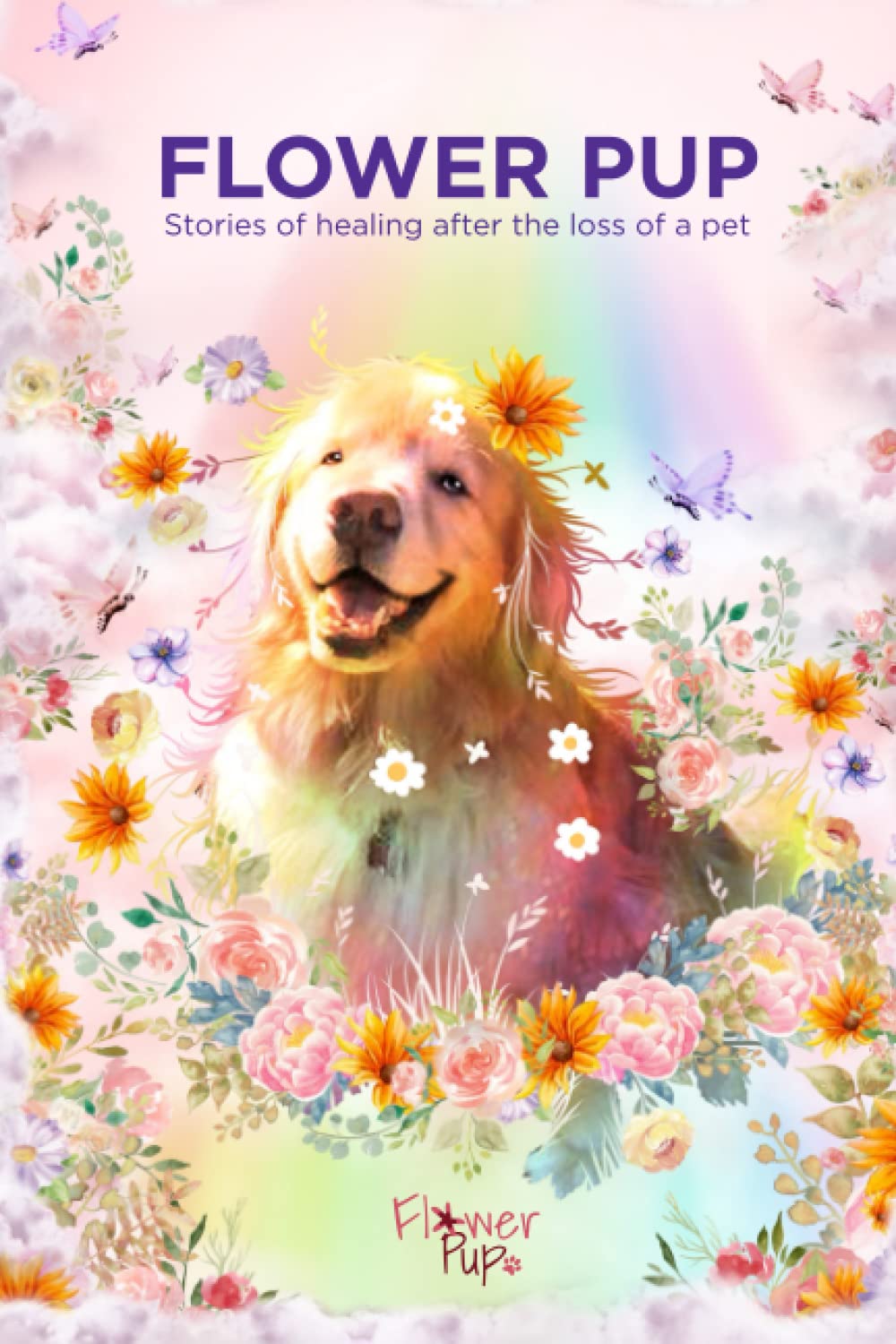 Flower Pup: Stories of healing after the loss of a pet. This is not the usual book on how to cope with the grief after the passing of your pet
