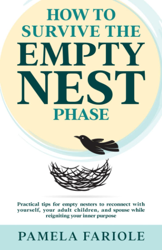 HOW TO SURVIVE THE EMPTY NEST PHASE: PRACTICAL TIPS FOR EMPTY NESTERS TO CONNECT WITH YOURSELF, YOUR ADULT CHILDREN, AND SPOUSE WHILE REIGNITING YOUR INNER PURPOSE