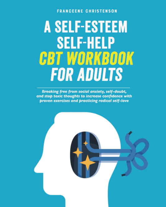 A Self-Esteem Self-Help CBT Workbook for Adults: Breaking Free From Social Anxiety, Self-Doubt, and Stop Toxic Thoughts to Increase Confidence with ... Radical Self-Love (Self-Management) - 4720