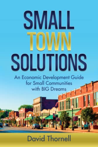 Small Town Solutions: An Economic Development Guide for Small Communities with BIG Dreams - 1144