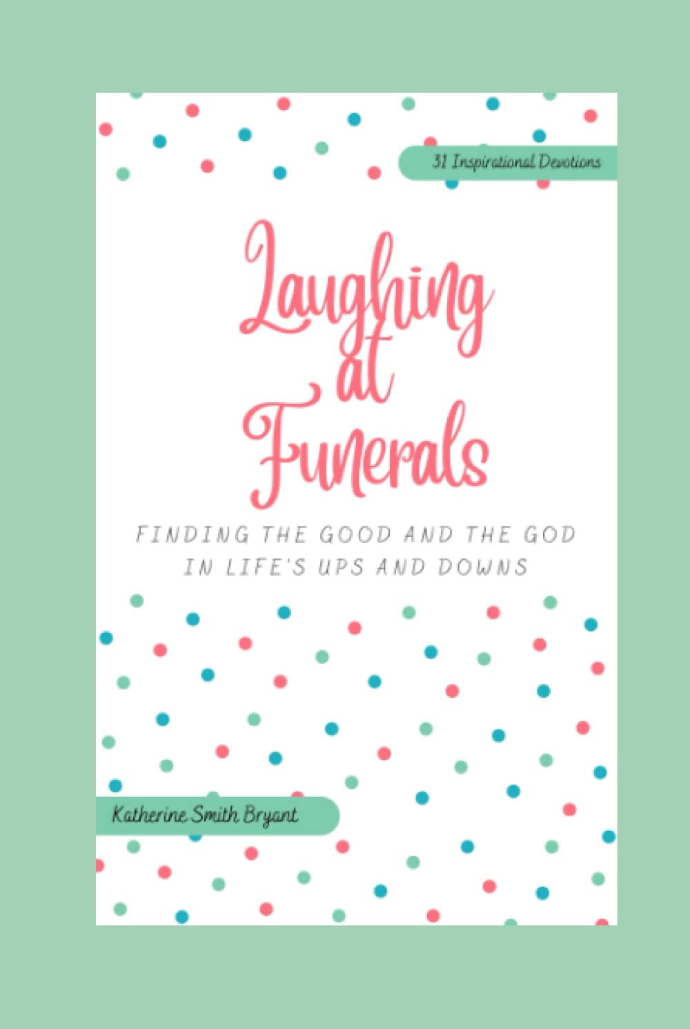 Laughing at Funerals: Finding Good and God in Life's Ups and Downs