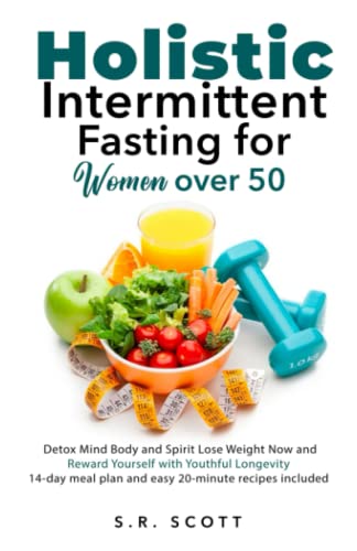 Holistic Intermittent Fasting for Women Over 50: Detox Mind, Body, and Spirit Lose Weight Now and Reward Yourself With Longevity 14-day meal plan and easy 20-minute recipes included