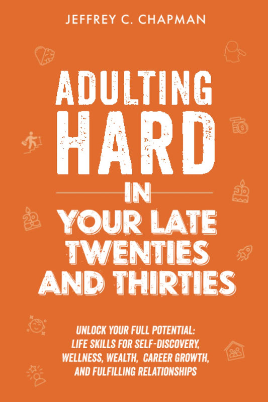 Adulting Hard in Your Late Twenties and Thirties: Unlock Your Full Potential: Life Skills for Self-Discovery, Wellness, Wealth, Career Growth, and Fulfilling Relationships (Adulting Hard Books)