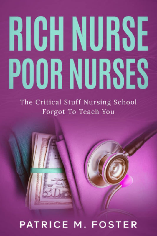 Rich Nurse Poor Nurses: The Critical Stuff Nursing School Forgot To Teach You