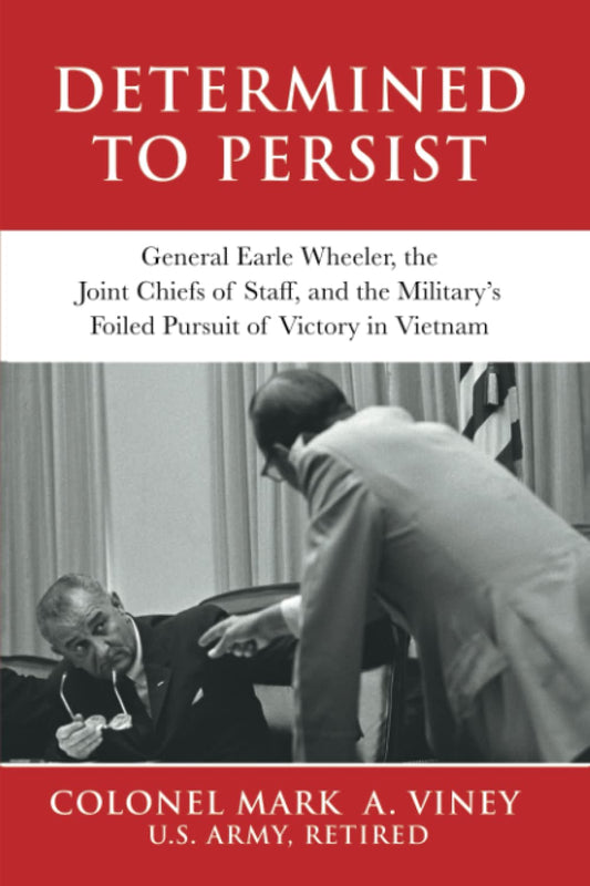 Determined to Persist: General Earle Wheeler, the Joint Chiefs of Staff, and the Military's Foiled Pursuit of Victory in Vietnam (Military Leadership in Action) - 2026