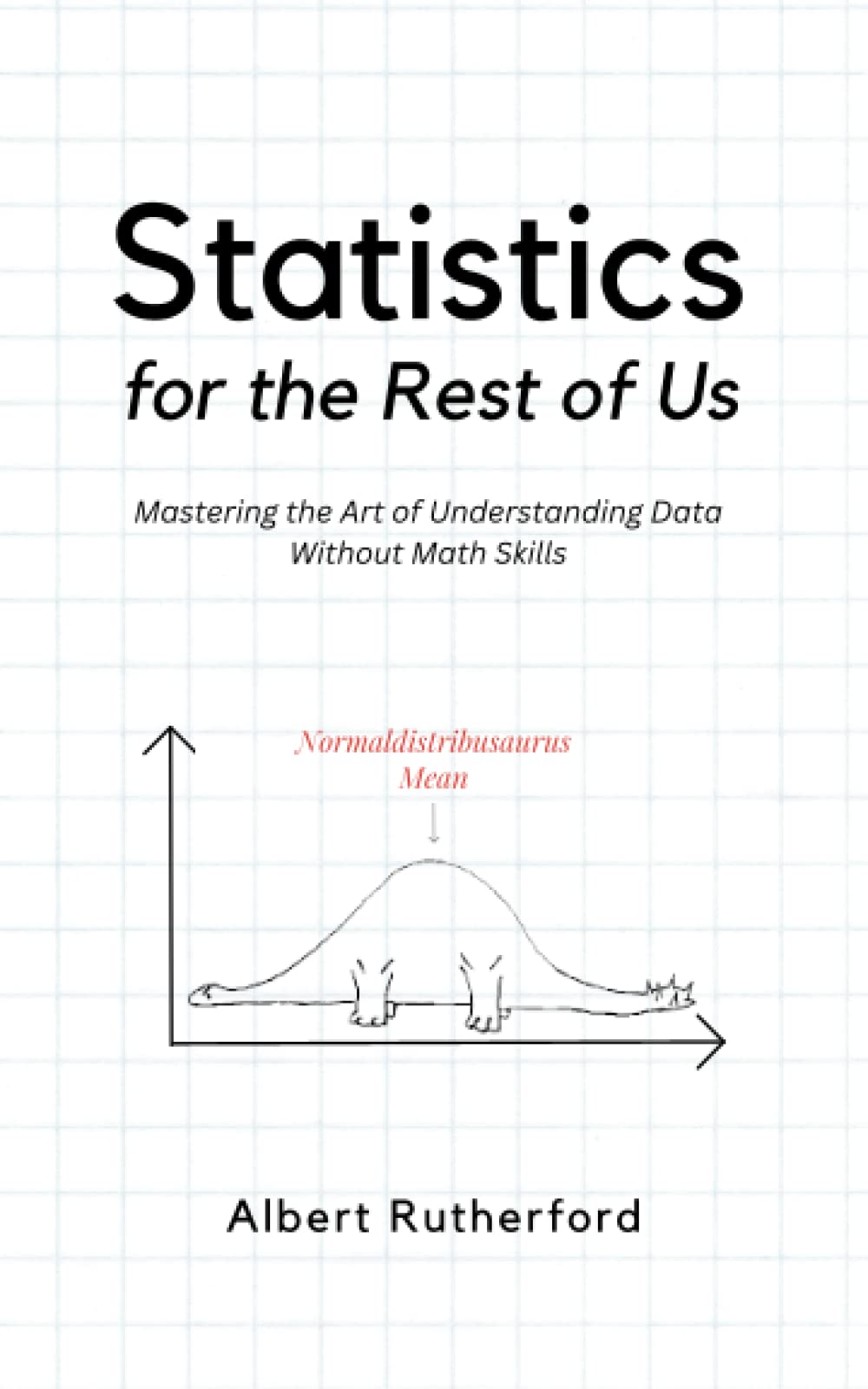 Statistics for the Rest of Us: Mastering the Art of Understanding Data Without Math Skills (Advanced Thinking Skills) - 2263