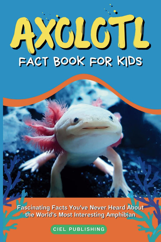 Axolotl Fact Book for Kids: Fascinating Facts You've Never Heard About the World's Most Interesting Amphibian: Axolotl Salamander Books for Kids (Axolotl Books)