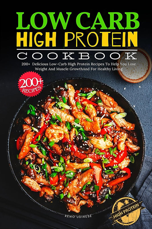 Low Carb High Protein Cookbook: 200+ Delicious Low-Carb High Protein Recipes To Help You Lose Weight And Muscle GrowthAnd For Healthy Living