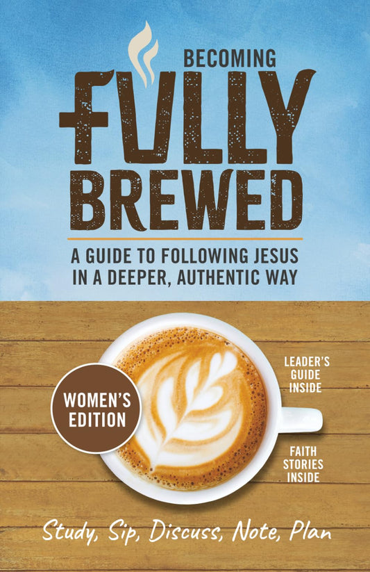 Becoming Fully Brewed/Women's Edition: A Guide to Following Jesus in a Deeper, Authentic Way (Fully Brewed/Small Group Bible Studies)