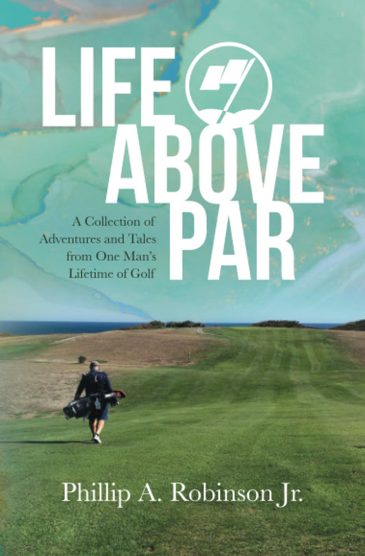 Life Above Par: A Collection of Adventures and Tales from one man's Lifetime of Golf