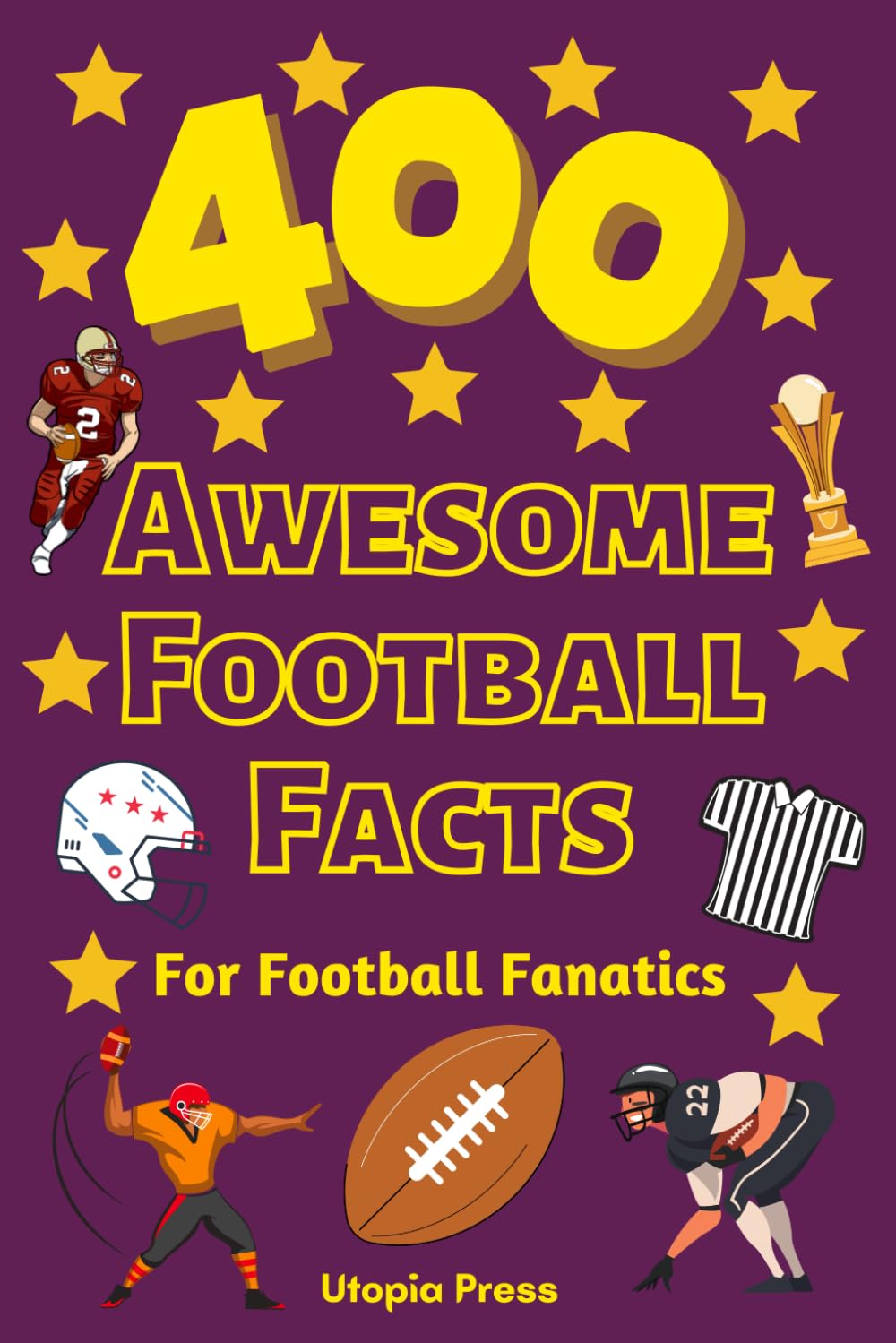 400 Awesome Football Facts For Football Fanatics: Football Facts Book You Had No Idea About Including Greatest Players, Franchise Stats, Coaches ... More! (Awesome Fact Books By Utopia Press) - 9203