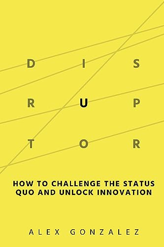 Disruptor: How to Challenge the Status Quo and Unlock Innovation - 8663