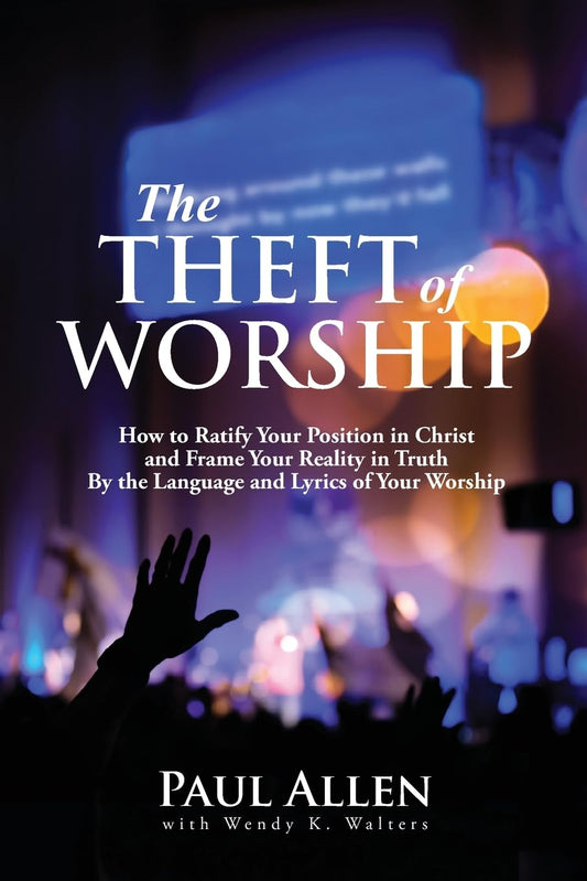 The Theft of Worship: How to Ratify Your Position in Christ and Frame Your Reality In Truth by the Language and Lyrics of Your Worship