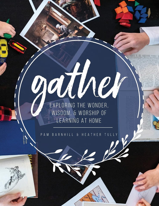 Gather: Exploring the Wonder, Wisdom, and Worship of Learning at Home - 4931