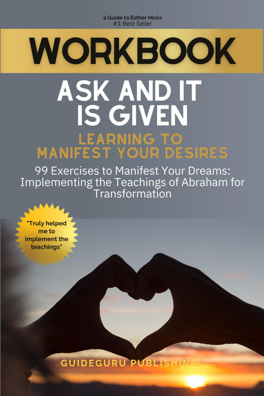 Workbook For Ask and It Is Given: Learning to Manifest Your Desires by Esther Hicks: 99 Exercises to Manifest Your Dreams: Implementing the Teachings of Abraham for Transformation - 8428