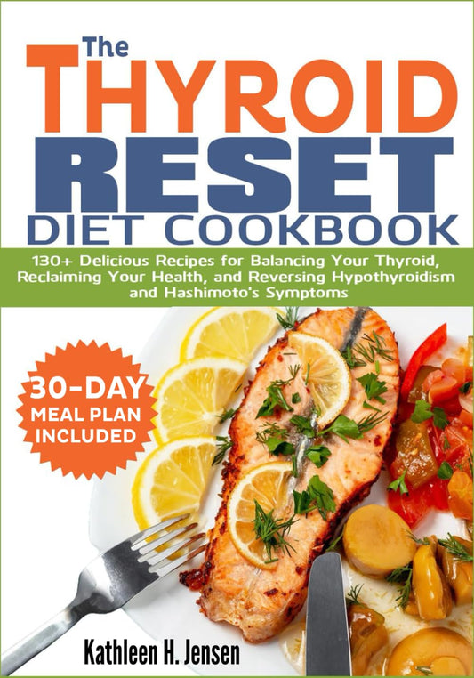 THE THYROID RESET DIET COOKBOOK: 130+ Delicious Recipes for Balancing Your Thyroid, Reclaiming Your Health, and Reversing Hypothyroidism and Hashimoto's Symptoms - 7888