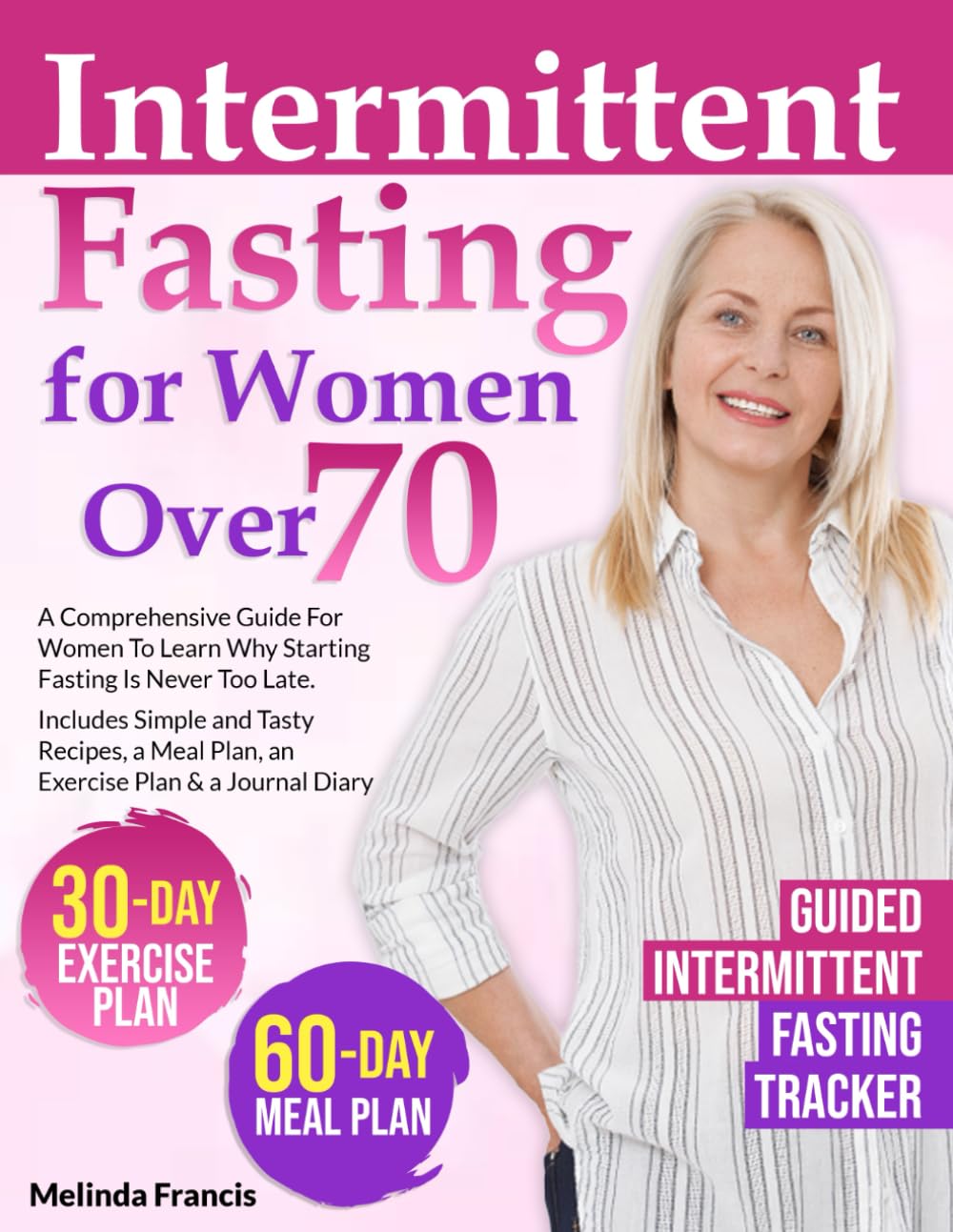Intermittent Fasting for Women Over 70: A Comprehensive Guide For Women To Learn Why Starting Fasting Is Never Too Late | Includes Simple and Tasty ... Meal Plan, an Exercise Plan & a Journal Diary