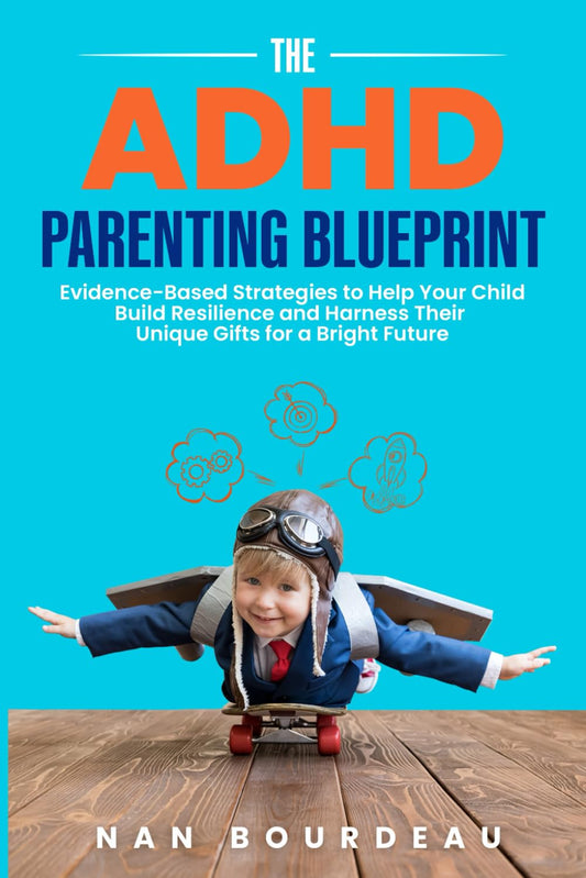 The ADHD Parenting Blueprint: Evidence-Based Strategies to Help Your Child Build Resilience and Harness Their Unique Gifts For a Bright Future