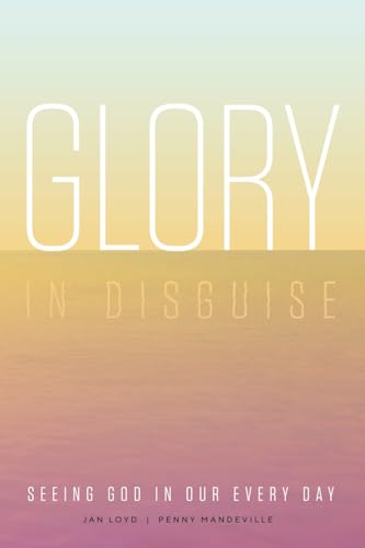Glory in Disguise: Seeing God in Our Every Day - 718
