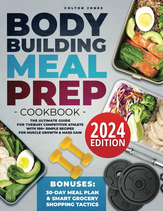 Bodybuilding Meal Prep Cookbook: The Ultimate Guide for the Busy Competitive Athlete with 100+ Simple Recipes for Muscle Growth & Mass Gain + Bonuses: 30Day Meal Plan & Smart Grocery Shopping Tactics