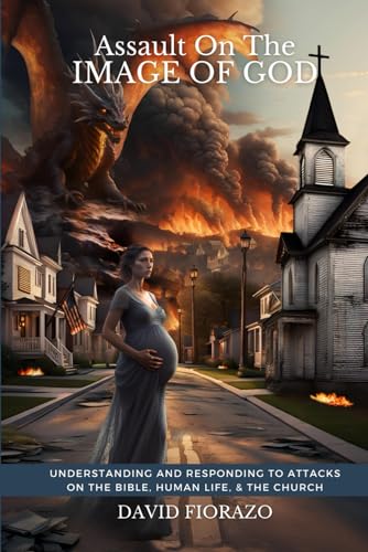 Assault on the Image of God: Understanding and Responding to Attacks on the Bible, Human Life, and the Church