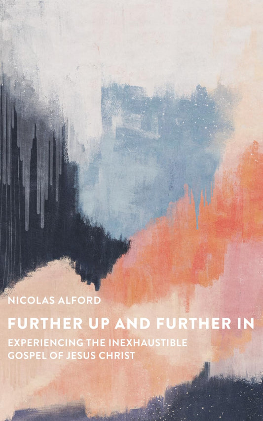 Further Up and Further In: Experiencing the Inexhaustible Gospel of Jesus Christ
