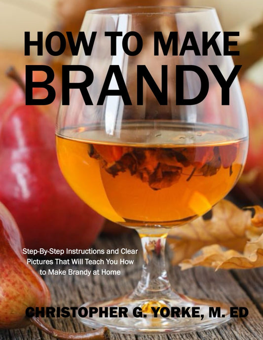 How to Make Brandy: Step-By-Step Instructions and Clear Pictures That Will Teach You How to Make Brandy at Home (Distilling Books) - 3587